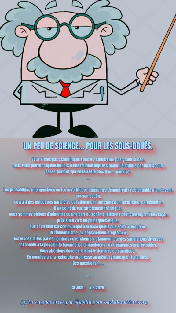 St Just UN PEU DE SCIIENCE...POUR LES SOUS DOUES
Mise en page créée par SYBILLA
pour oasis des artistites.org