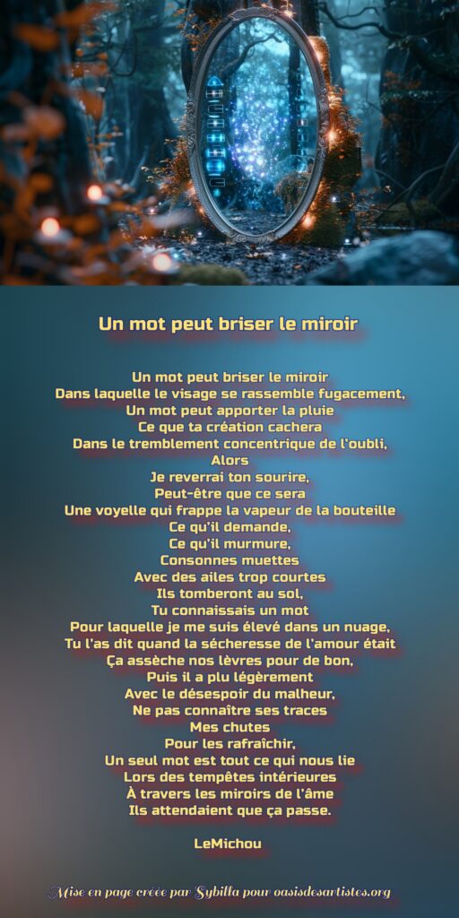 LeMichou : "Un mot peut briser le miroir"

Mise en page créée par Sybilla pour oasisdesartistes.org
